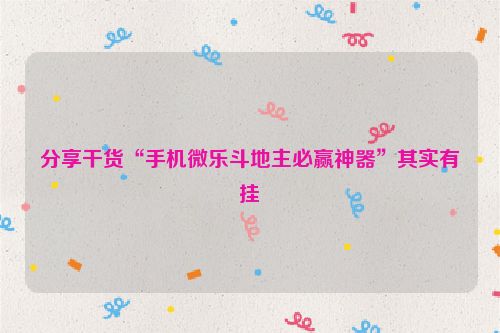 分享干货“手机微乐斗地主必赢神器”其实有挂
