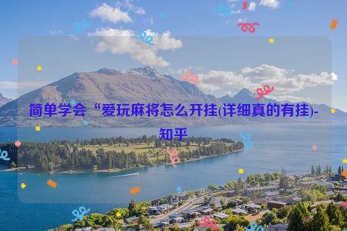 简单学会“爱玩麻将怎么开挂(详细真的有挂)-知乎