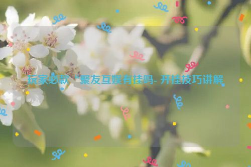 玩家必款“聚友互娱有挂吗- 开挂技巧讲解