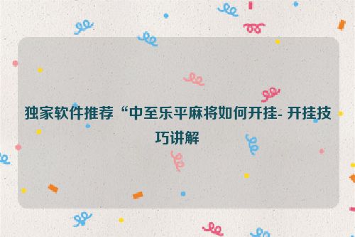 独家软件推荐“中至乐平麻将如何开挂- 开挂技巧讲解