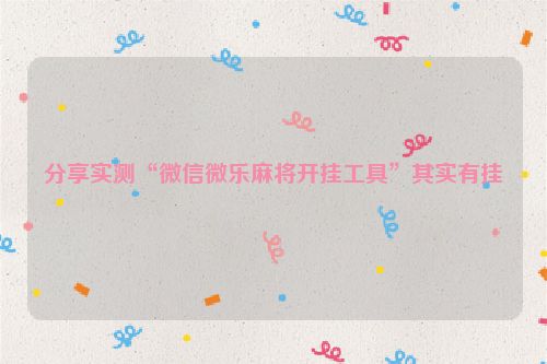 分享实测“微信微乐麻将开挂工具”其实有挂