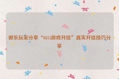 微乐玩家分享“8815游戏开挂”真实开挂技巧分享