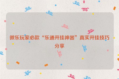 微乐玩家必款“乐通开挂神器”真实开挂技巧分享