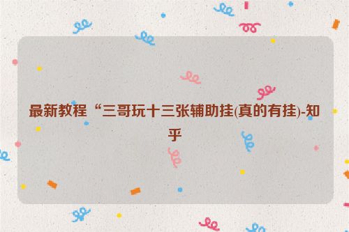 最新教程“三哥玩十三张辅助挂(真的有挂)-知乎
