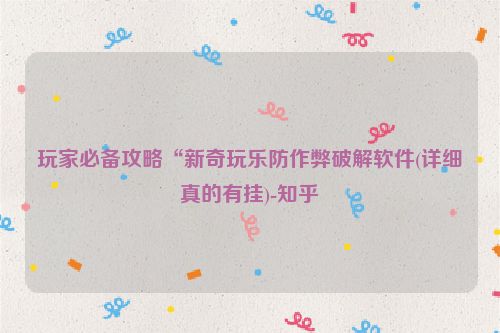 玩家必备攻略“新奇玩乐防作弊破解软件(详细真的有挂)-知乎