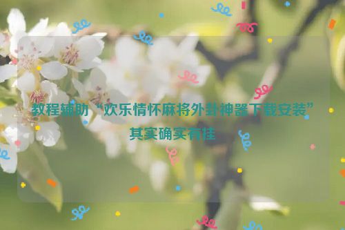 教程辅助“欢乐情怀麻将外卦神器下载安装”其实确实有挂