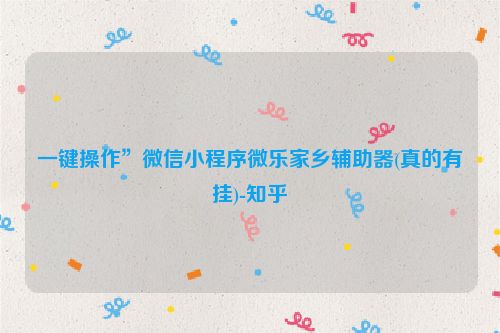 一键操作”微信小程序微乐家乡辅助器(真的有挂)-知乎