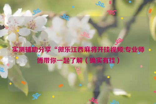 实测辅助分享“微乐江西麻将开挂视频!专业师傅带你一起了解（确实有挂）