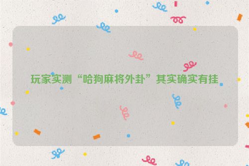 玩家实测“哈狗麻将外卦”其实确实有挂