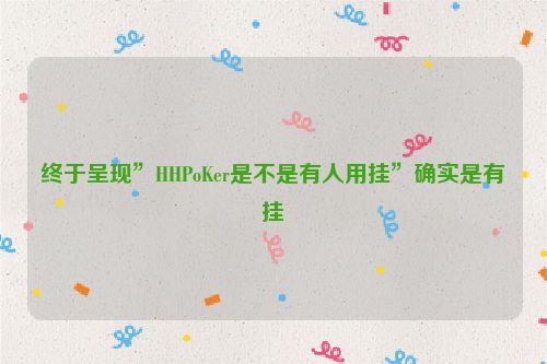 终于呈现”HHPoKer是不是有人用挂”确实是有挂