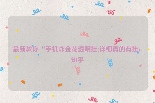 最新教你“手机炸金花透明挂(详细真的有挂)-知乎