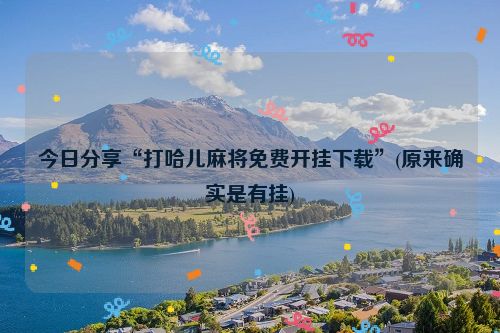 今日分享“打哈儿麻将免费开挂下载”(原来确实是有挂)