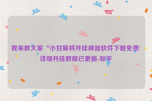 我来教大家“小甘麻将开挂神器软件下载免费!详细开挂教程已更新-知乎