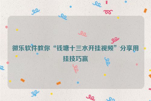 微乐软件教你“钱塘十三水开挂视频”分享用挂技巧赢