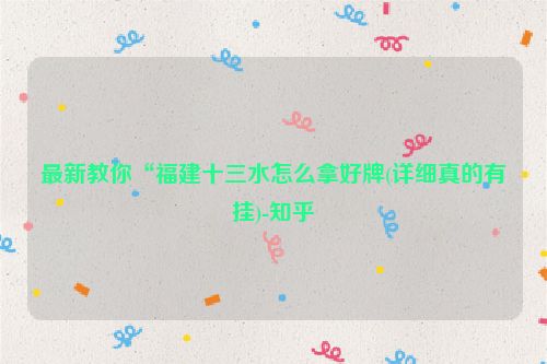 最新教你“福建十三水怎么拿好牌(详细真的有挂)-知乎