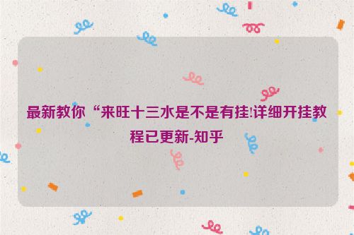 最新教你“来旺十三水是不是有挂!详细开挂教程已更新-知乎