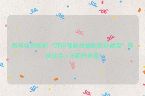 微乐技术教你“呼包鄂游戏辅助器安卓版”开挂软件+详细开挂赢