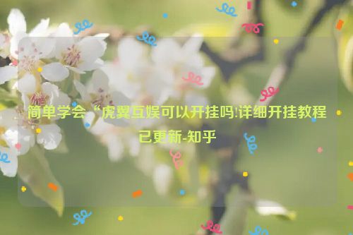 简单学会“虎翼互娱可以开挂吗!详细开挂教程已更新-知乎