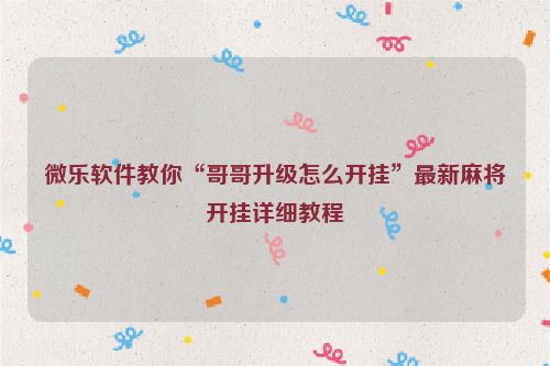微乐软件教你“哥哥升级怎么开挂”最新麻将开挂详细教程