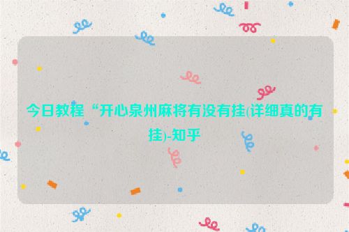 今日教程“开心泉州麻将有没有挂(详细真的有挂)-知乎