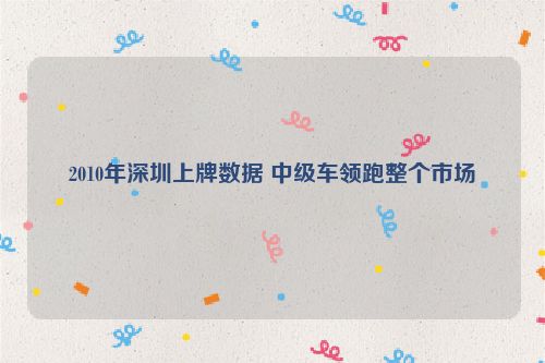 2010年深圳上牌数据 中级车领跑整个市场