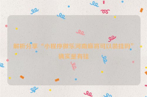 解析分享“小程序微乐河南麻将可以装挂吗”确实是有挂