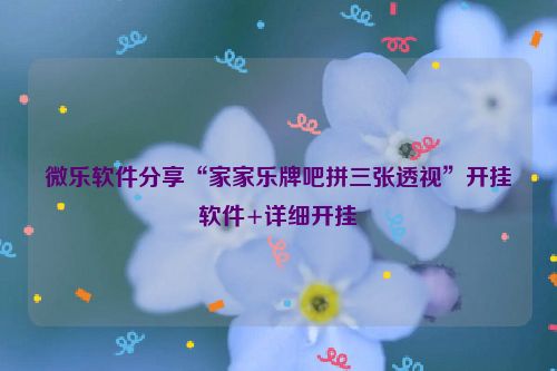 微乐软件分享“家家乐牌吧拼三张透视”开挂软件+详细开挂