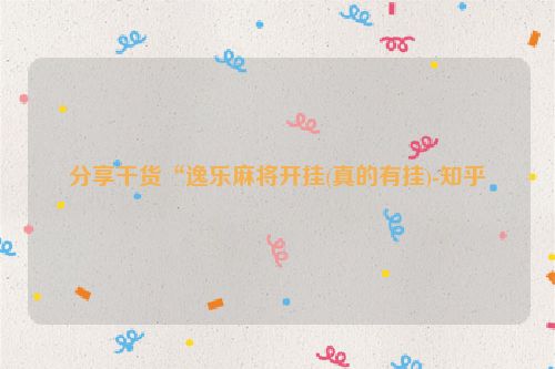 分享干货“逸乐麻将开挂(真的有挂)-知乎