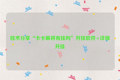 技术分享“卡卡麻将有挂吗”开挂软件+详细开挂