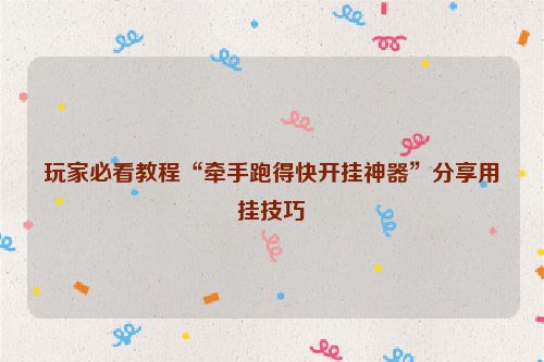 玩家必看教程“牵手跑得快开挂神器”分享用挂技巧