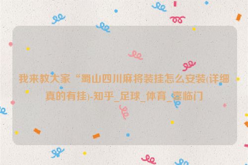我来教大家“蜀山四川麻将装挂怎么安装(详细真的有挂)-知乎_足球_体育_喜临门