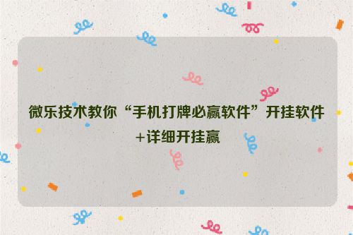 微乐技术教你“手机打牌必赢软件”开挂软件+详细开挂赢