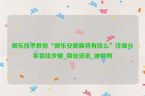微乐技术教你“微乐安徽麻将有挂么”详细分享装挂步骤_商业资讯_迪特网