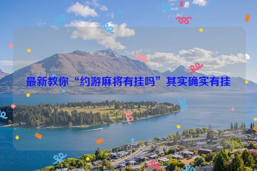 最新教你“约游麻将有挂吗”其实确实有挂