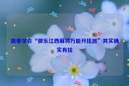 简单学会“微乐江西麻将万能开挂器”其实确实有挂