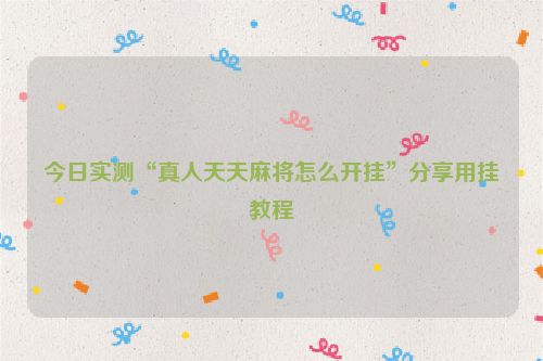今日实测“真人天天麻将怎么开挂”分享用挂教程
