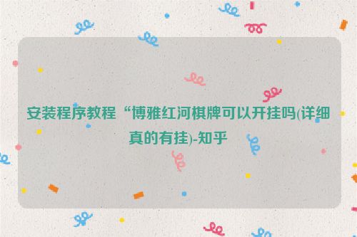 安装程序教程“博雅红河棋牌可以开挂吗(详细真的有挂)-知乎