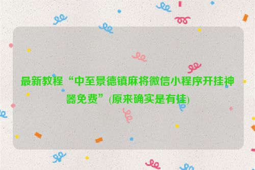 最新教程“中至景德镇麻将微信小程序开挂神器免费”(原来确实是有挂)