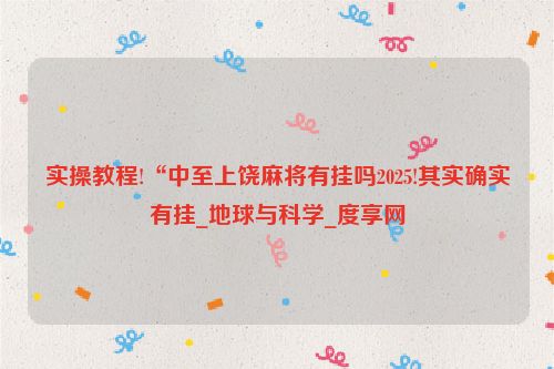 实操教程!“中至上饶麻将有挂吗2025!其实确实有挂_地球与科学_度享网