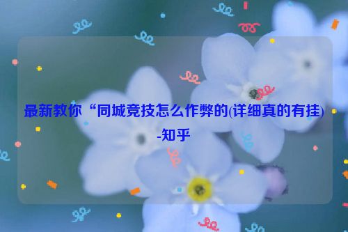 最新教你“同城竞技怎么作弊的(详细真的有挂)-知乎