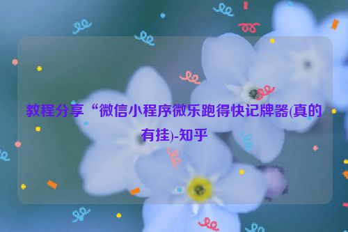 教程分享“微信小程序微乐跑得快记牌器(真的有挂)-知乎