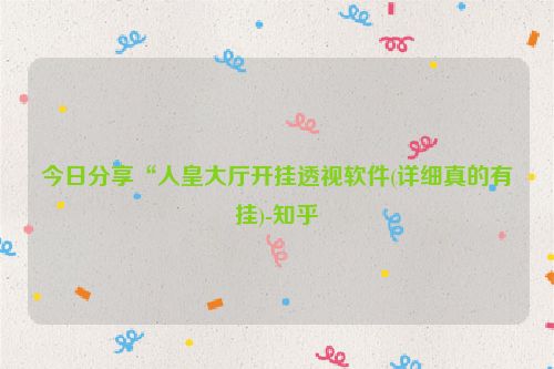 今日分享“人皇大厅开挂透视软件(详细真的有挂)-知乎