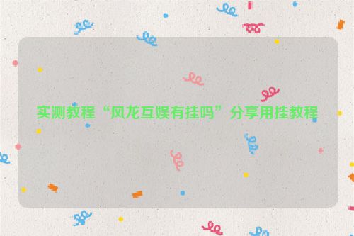 实测教程“风龙互娱有挂吗”分享用挂教程