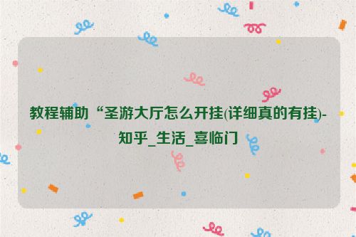 教程辅助“圣游大厅怎么开挂(详细真的有挂)-知乎_生活_喜临门
