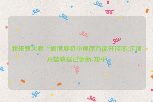 我来教大家“微信麻将小程序万能开挂器!详细开挂教程已更新-知乎