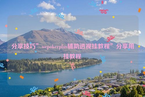 分享技巧”wepokerplus辅助透视挂教程”分享用挂教程