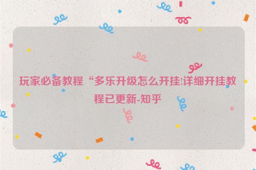 玩家必备教程“多乐升级怎么开挂!详细开挂教程已更新-知乎