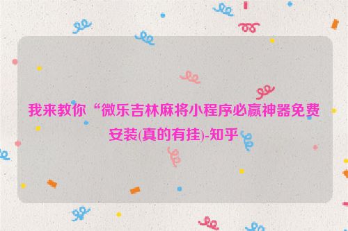 我来教你“微乐吉林麻将小程序必赢神器免费安装(真的有挂)-知乎