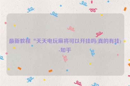 最新教程“天天电玩麻将可以开挂吗(真的有挂)-知乎