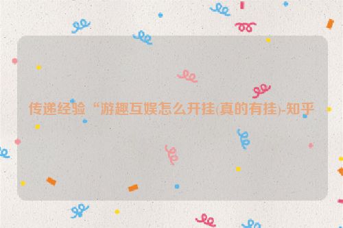传递经验“游趣互娱怎么开挂(真的有挂)-知乎
